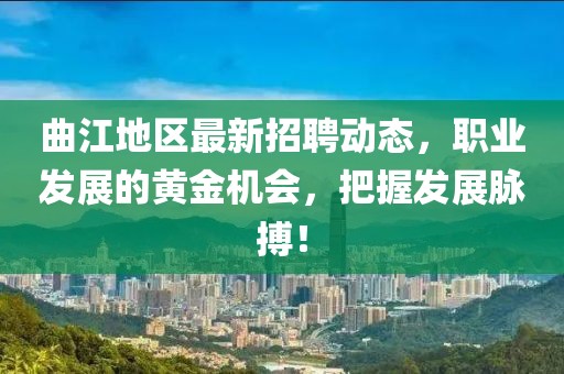 曲江地区最新招聘动态，职业发展的黄金机会，把握发展脉搏！