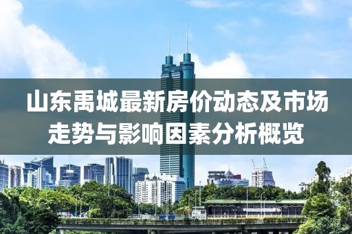 山东禹城最新房价动态及市场走势与影响因素分析概览