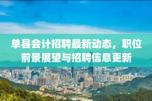 单县会计招聘最新动态，职位前景展望与招聘信息更新