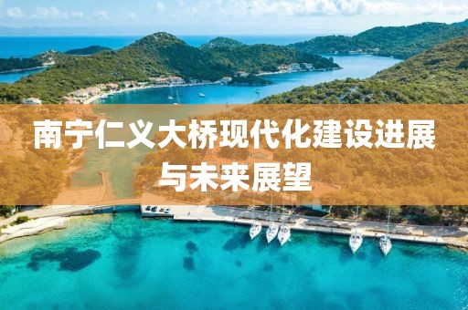 南宁仁义大桥现代化建设进展与未来展望