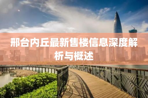 邢台内丘最新售楼信息深度解析与概述