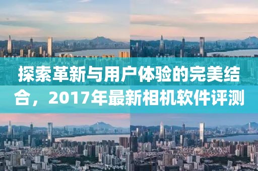 探索革新与用户体验的完美结合，2017年最新相机软件评测