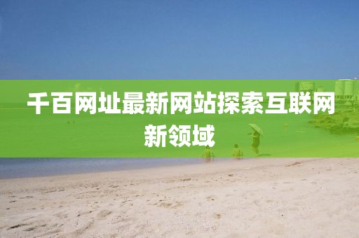 千百网址最新网站探索互联网新领域
