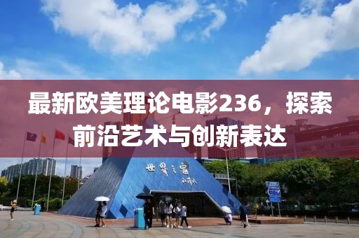 最新欧美理论电影236，探索前沿艺术与创新表达