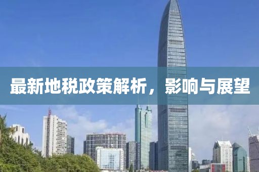 最新地税政策解析，影响与展望