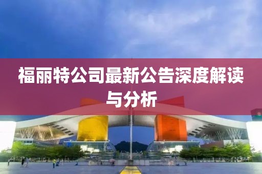 福丽特公司最新公告深度解读与分析