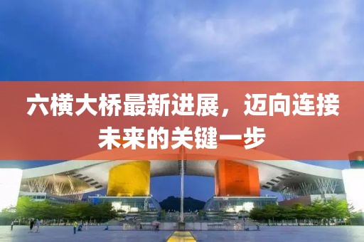 六横大桥最新进展，迈向连接未来的关键一步