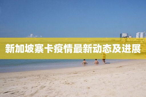 新加坡寨卡疫情最新动态及进展