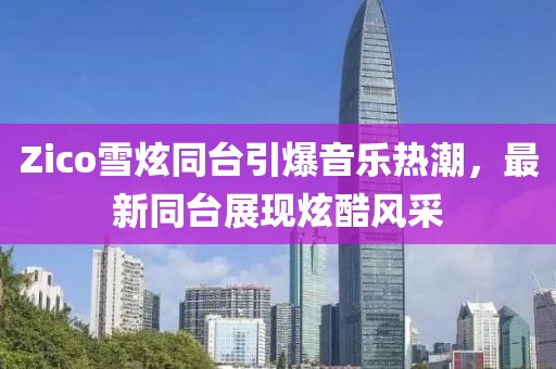 Zico雪炫同台引爆音乐热潮，最新同台展现炫酷风采