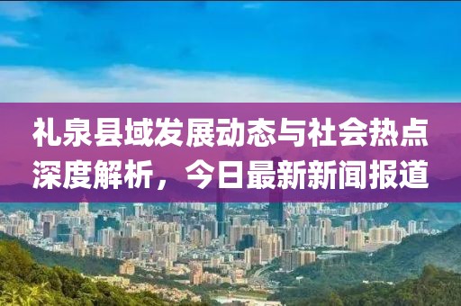 礼泉县域发展动态与社会热点深度解析，今日最新新闻报道