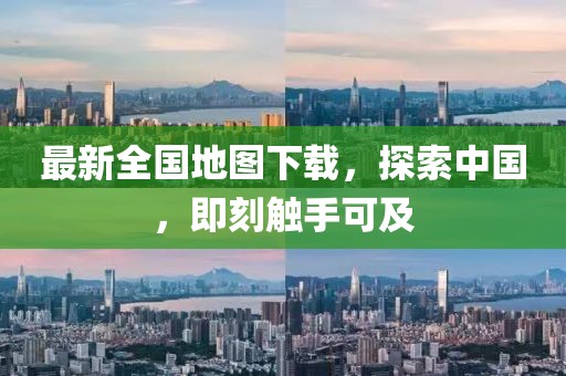 最新全国地图下载，探索中国，即刻触手可及
