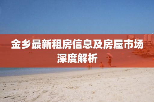 金乡最新租房信息及房屋市场深度解析