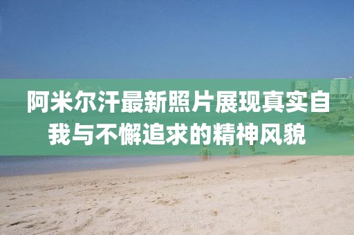 阿米尔汗最新照片展现真实自我与不懈追求的精神风貌