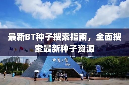 最新BT种子搜索指南，全面搜索最新种子资源