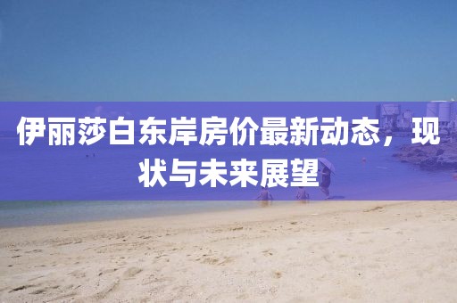 伊丽莎白东岸房价最新动态，现状与未来展望