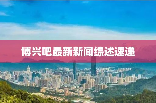 博兴吧最新新闻综述速递