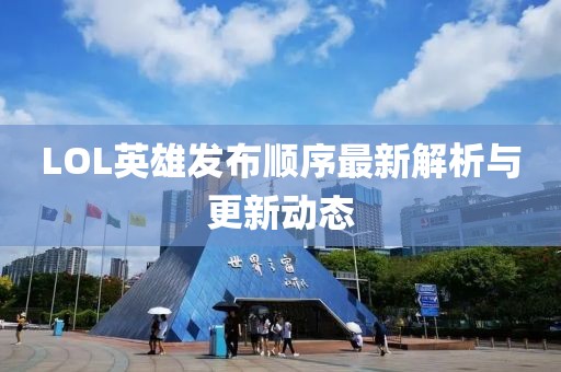 LOL英雄发布顺序最新解析与更新动态