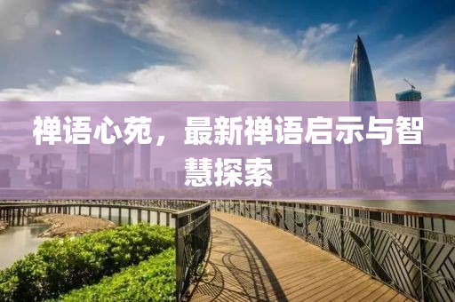 禅语心苑，最新禅语启示与智慧探索