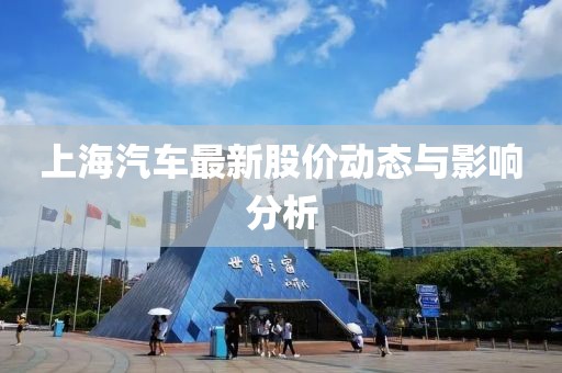 上海汽车最新股价动态与影响分析