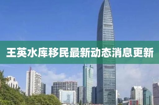 王英水库移民最新动态消息更新