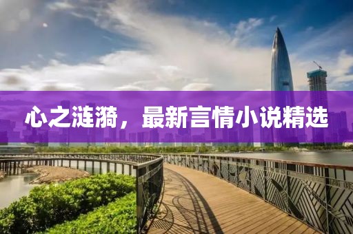 心之涟漪，最新言情小说精选