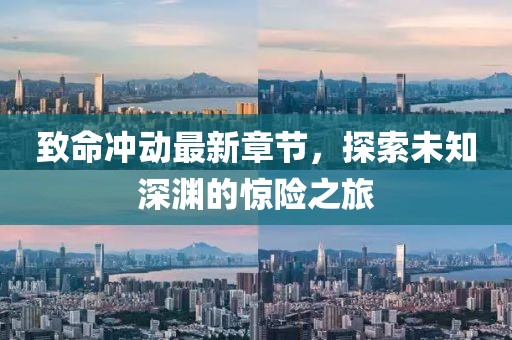 致命冲动最新章节，探索未知深渊的惊险之旅