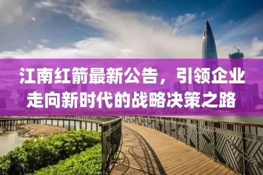 江南红箭最新公告，引领企业走向新时代的战略决策之路