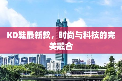 KD鞋最新款，时尚与科技的完美融合