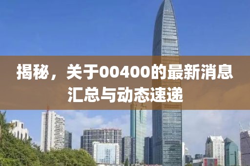 揭秘，关于00400的最新消息汇总与动态速递