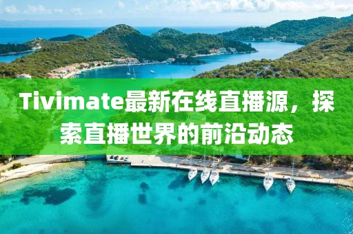 Tivimate最新在线直播源，探索直播世界的前沿动态