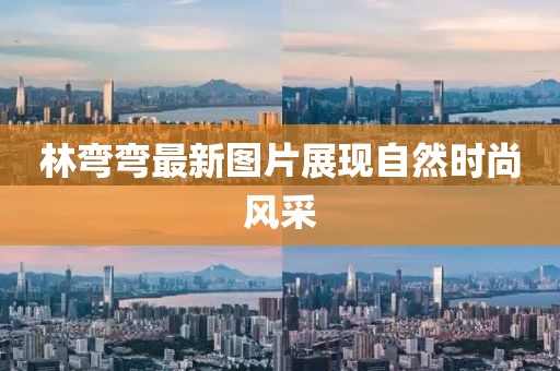 林弯弯最新图片展现自然时尚风采