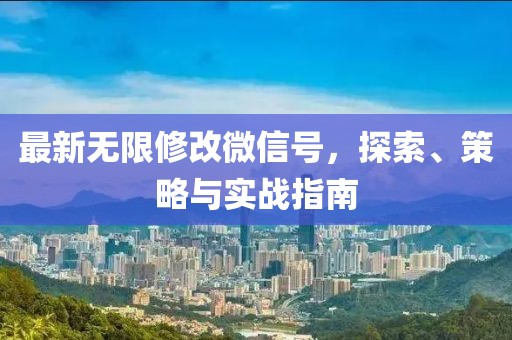 最新无限修改微信号，探索、策略与实战指南
