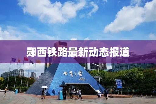 郧西铁路最新动态报道