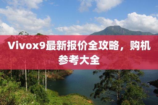 Vivox9最新报价全攻略，购机参考大全