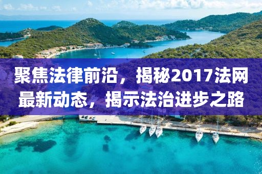 聚焦法律前沿，揭秘2017法网最新动态，揭示法治进步之路