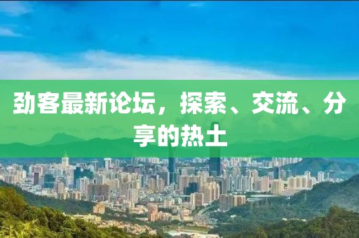 劲客最新论坛，探索、交流、分享的热土
