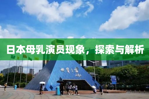 日本母乳演员现象，探索与解析