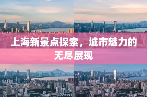 上海新景点探索，城市魅力的无尽展现