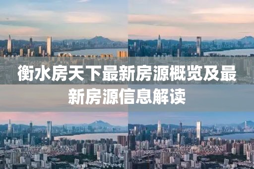 衡水房天下最新房源概览及最新房源信息解读
