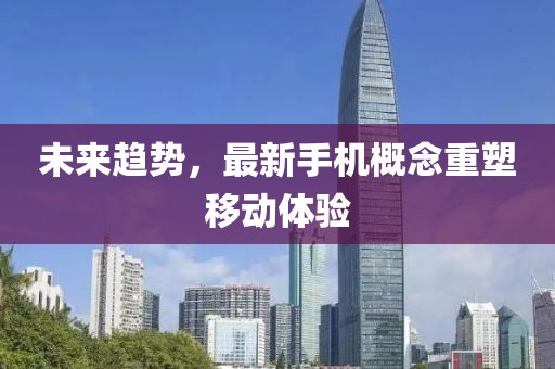 未来趋势，最新手机概念重塑移动体验