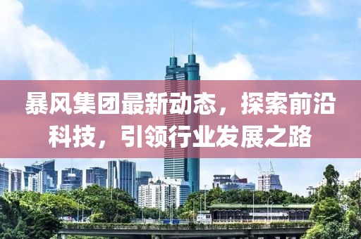 暴风集团最新动态，探索前沿科技，引领行业发展之路