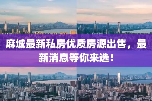 麻城最新私房优质房源出售，最新消息等你来选！