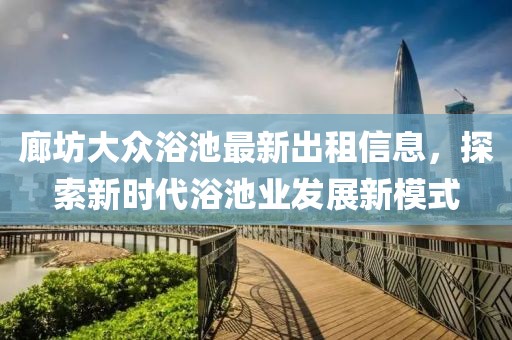 廊坊大众浴池最新出租信息，探索新时代浴池业发展新模式
