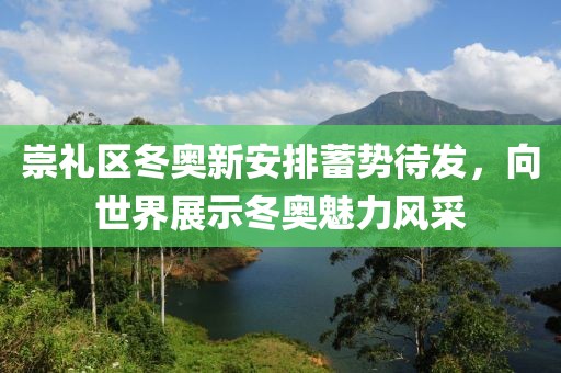 崇礼区冬奥新安排蓄势待发，向世界展示冬奥魅力风采