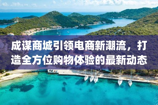 成谋商城引领电商新潮流，打造全方位购物体验的最新动态