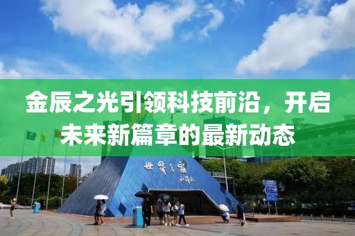 金辰之光引领科技前沿，开启未来新篇章的最新动态