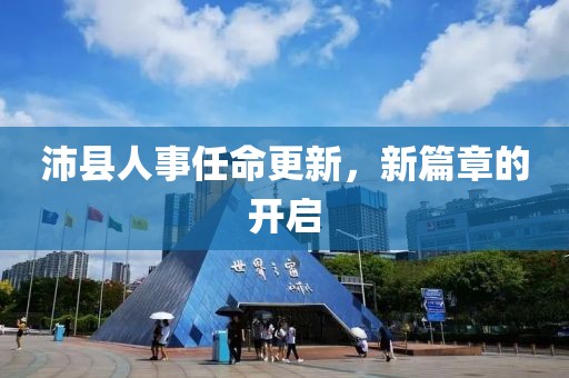 沛县人事任命更新，新篇章的开启