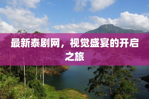 最新泰剧网，视觉盛宴的开启之旅