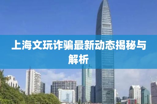 上海文玩诈骗最新动态揭秘与解析