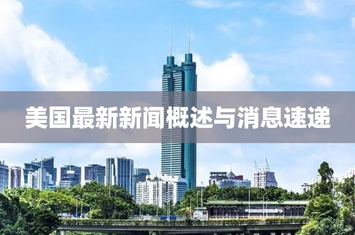 美国最新新闻概述与消息速递